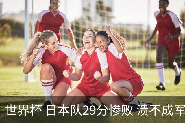 世界杯 日本队29分惨败 溃不成军 中国男篮18分大胜 美国31分狂胜法国