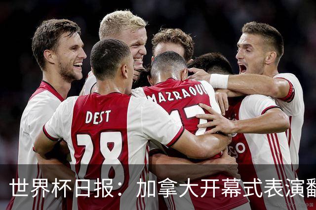 世界杯日报：加拿大开幕式表演翻车 三个东道主首战保持不败