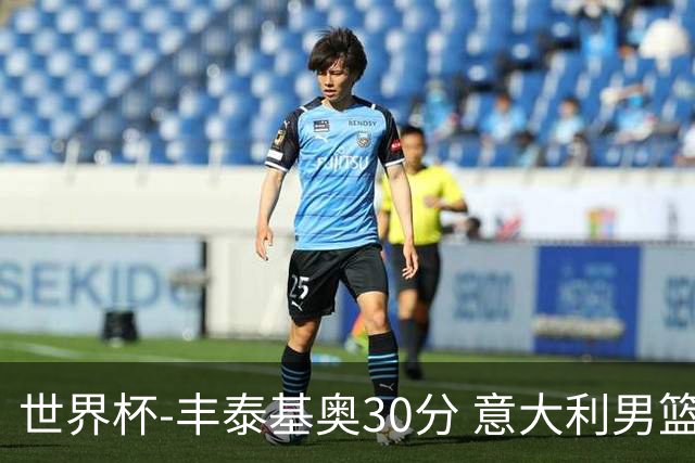 世界杯-丰泰基奥30分 意大利男篮险胜塞尔维亚