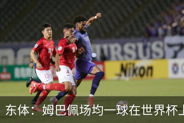 东体：姆巴佩场均一球在世界杯上堪称独一档 德尚或将启用坎特