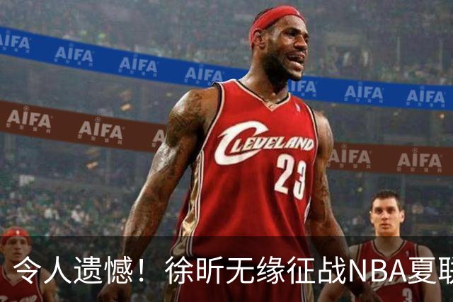 令人遗憾！徐昕无缘征战NBA夏联，原因曝光，球迷惋惜，杜锋躺枪