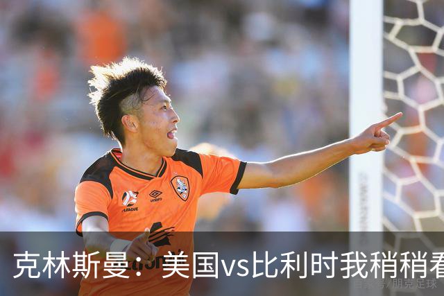 克林斯曼：美国vs比利时我稍稍看好后者 若美国能赢球将意义重大