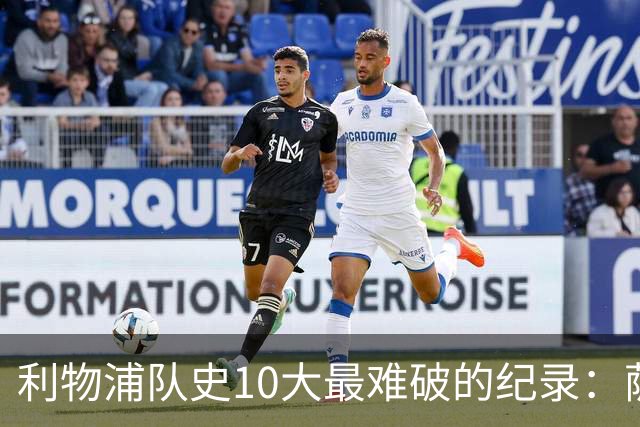 利物浦队史10大最难破的纪录：萨拉赫第8，榜首神迹根本复制不了
