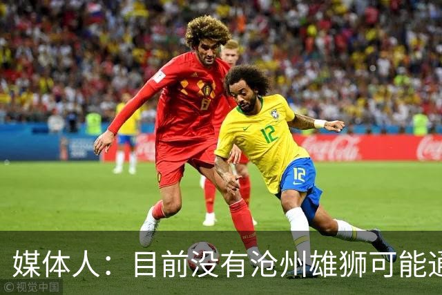媒体人：目前没有沧州雄狮可能通过准入的消息