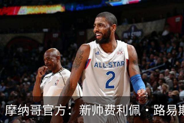 摩纳哥官方：新帅费利佩·路易斯正式上任，即将开启季前备战工作