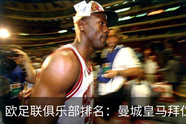 欧足联俱乐部排名：曼城皇马拜仁前3