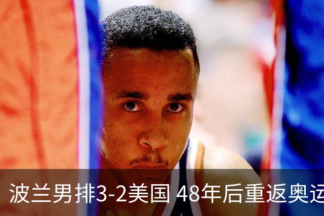 波兰男排3-2美国 48年后重返奥运决赛与法国争冠