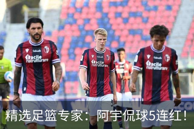 精选足篮专家：阿宇侃球5连红！富大川篮彩6连红