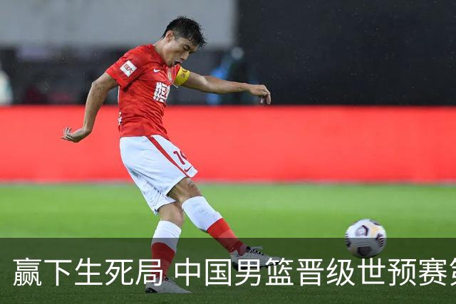 赢下生死局 中国男篮晋级世预赛第二阶段