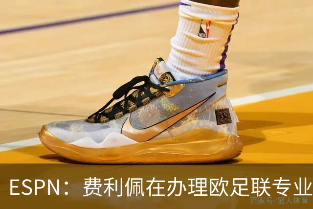 ESPN：费利佩在办理欧足联专业级教练证书，所以摩纳哥迟迟没官宣