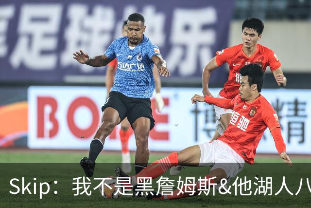 Skip：我不是黑詹姆斯&他湖人八年表现平庸 我最多只能给他打C